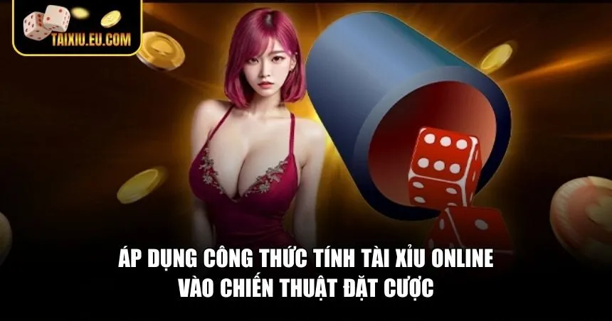 Áp dụng công thức tính Tài Xỉu online vào chiến thuật đặt cược