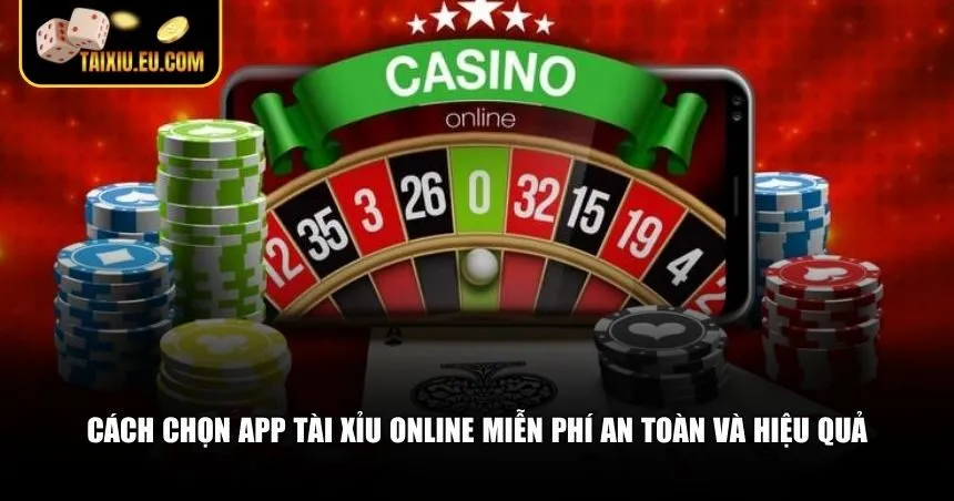 Cách chọn app tài xỉu online miễn phí an toàn và hiệu quả