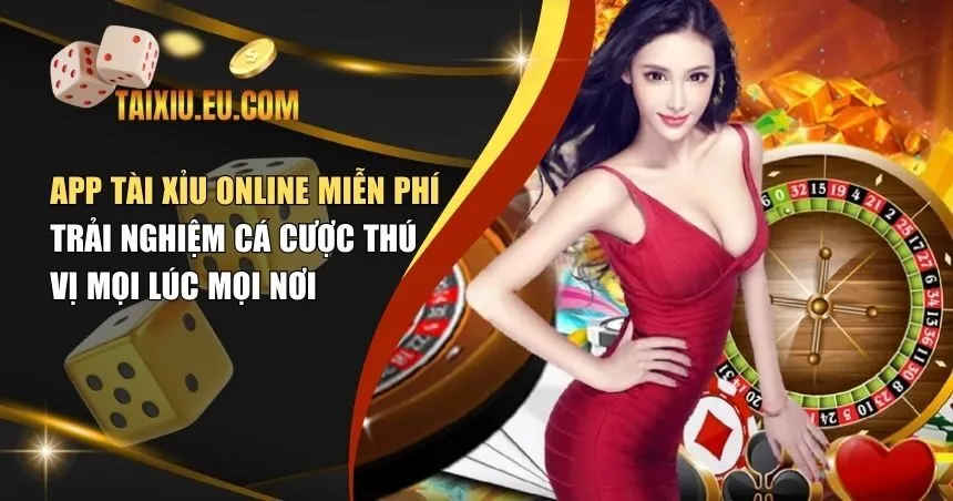 App Tài Xỉu Online Miễn Phí – Trải Nghiệm Cá Cược Thú Vị Mọi Lúc Mọi Nơi
