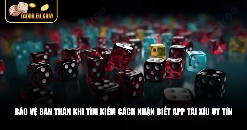 Bảo vệ bản thân khi tìm kiếm cách nhận biết app tài xỉu uy tín